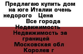 Предлагаю купить дом на юге Италии очень недорого › Цена ­ 1 900 000 - Все города Недвижимость » Недвижимость за границей   . Московская обл.,Королев г.
